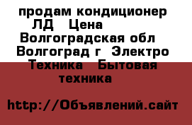 продам кондиционер ЛД › Цена ­ 6 000 - Волгоградская обл., Волгоград г. Электро-Техника » Бытовая техника   